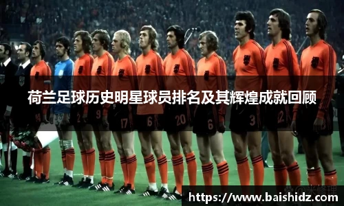荷兰足球历史明星球员排名及其辉煌成就回顾