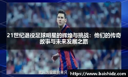 21世纪退役足球明星的辉煌与挑战：他们的传奇故事与未来发展之路